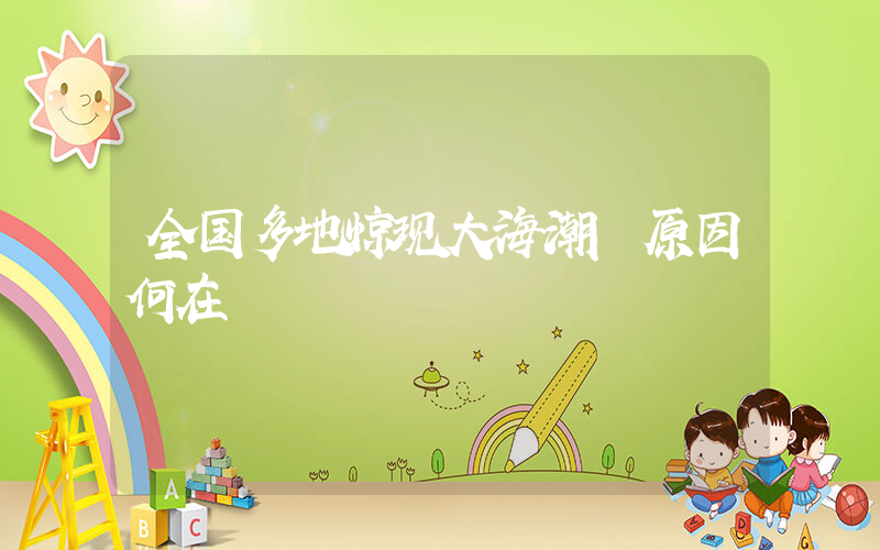 全国多地惊现大海潮 原因何在
